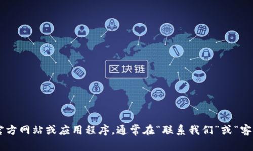 很抱歉，我无法提供具体的客服联系方式。但我可以建议您访问TPWallet的官方网站或应用程序，通常在“联系我们”或“客户服务”部分会有相关的联系信息。如果还有其他问题，我很乐意帮助您解答！