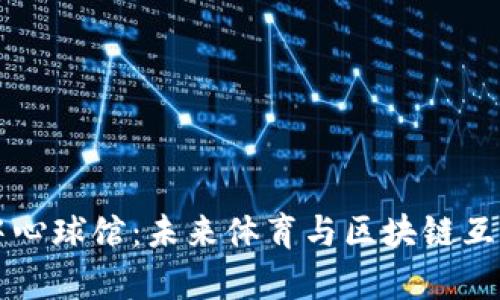 加密货币中心球馆：未来体育与区块链互动的新舞台
