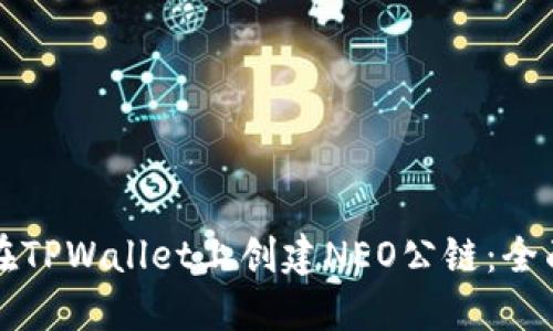 如何在TPWallet上创建NEO公链：全面指南