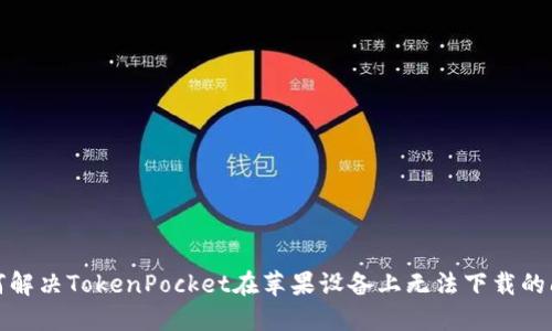 如何解决TokenPocket在苹果设备上无法下载的问题