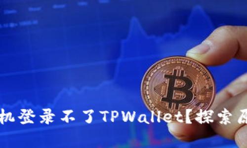 为什么最近手机登录不了TPWallet？探索原因与解决方案