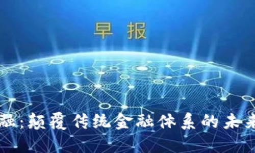 区块链金融：颠覆传统金融体系的未来解决方案