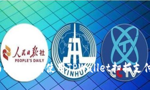TPWallet：全面解读如何使用TPWallet扫描支付宝和微信支付