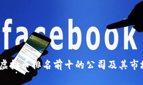 : 2023年虚拟币排名前十的公司及其市场表现分析