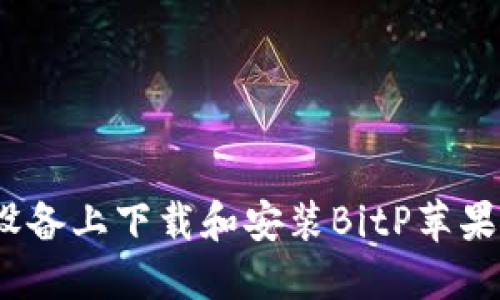 如何在iOS设备上下载和安装BitP苹果版应用程序