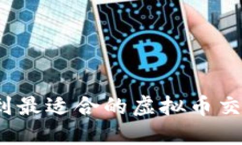 如何找到最适合的虚拟币交易中心？