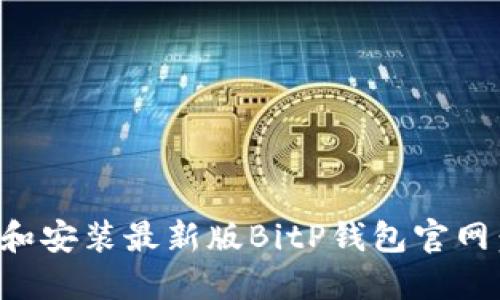 如何下载和安装最新版BitP钱包官网：完整指南