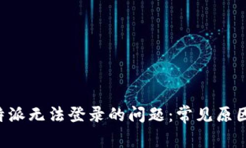 如何解决B特派无法登录的问题：常见原因与解决方案