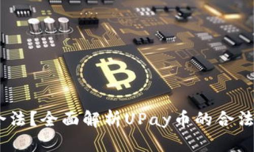 UPay币是否合法？全面解析UPay币的合法性与市场前景