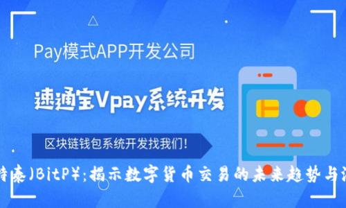 比特泰（BitP）：揭示数字货币交易的未来趋势与潜力