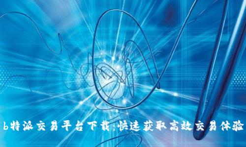 b特派交易平台下载：快速获取高效交易体验