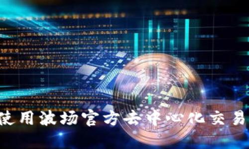 如何下载和使用波场官方去中心化交易所：全面指南
