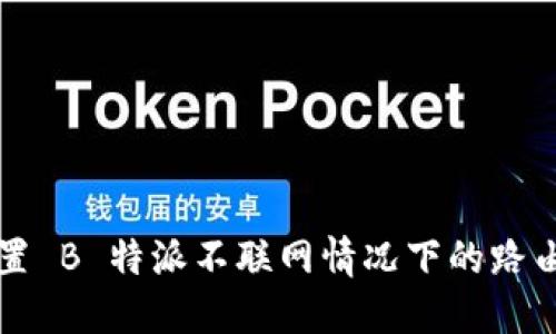 如何设置 B 特派不联网情况下的路由器上网