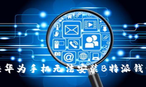 如何解决华为手机无法安装B特派钱包的问题