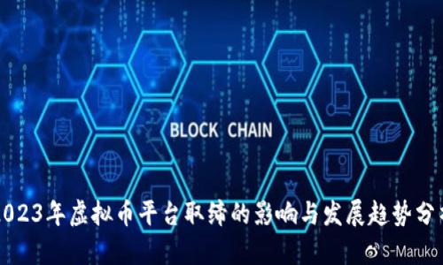 2023年虚拟币平台取缔的影响与发展趋势分析