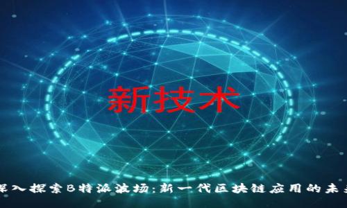 深入探索B特派波场：新一代区块链应用的未来