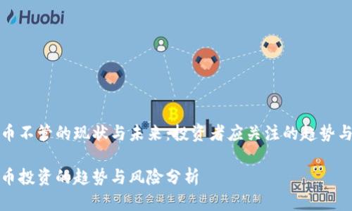 虚拟币不管的现状与未来：投资者应关注的趋势与风险

虚拟币投资的趋势与风险分析