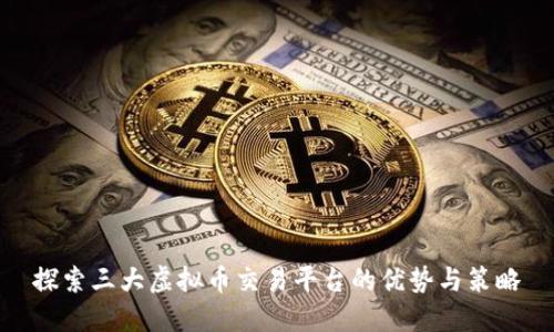 探索三大虚拟币交易平台的优势与策略