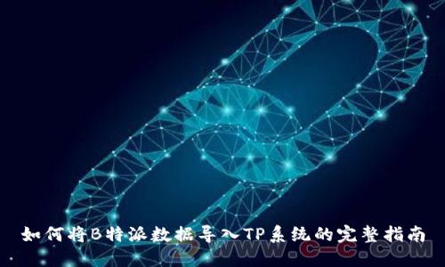 如何将B特派数据导入TP系统的完整指南