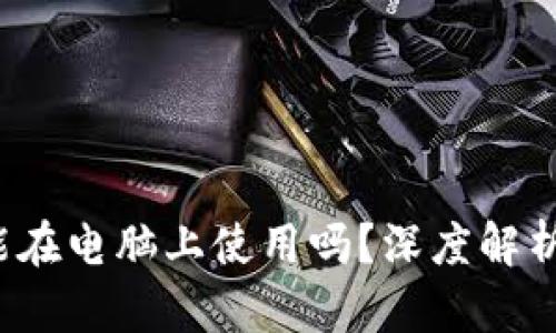  加密钱包能在电脑上使用吗？深度解析与使用指南