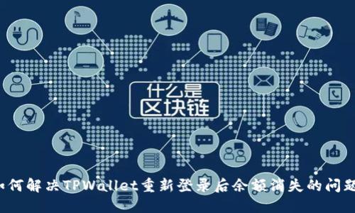 如何解决TPWallet重新登录后余额消失的问题？