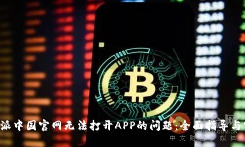 解决B特派中国官网无法打开APP的问题：全面指导与实用技巧