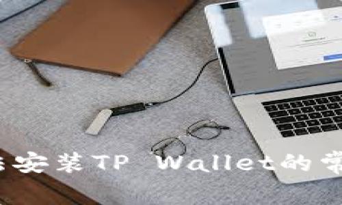  解决三星手机无法安装TP Wallet的常见问题及解决方案