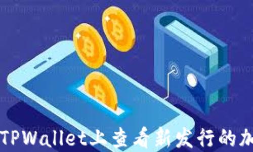 
如何在TPWallet上查看新发行的加密货币
