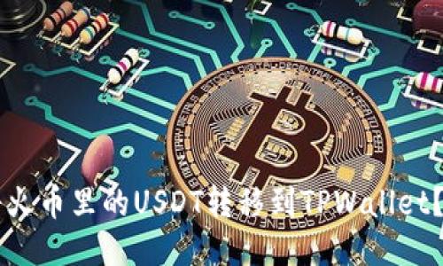 ### 如何将火币里的USDT转移到TPWallet？详尽步骤指南