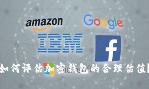 如何评估加密钱包的合理估值？