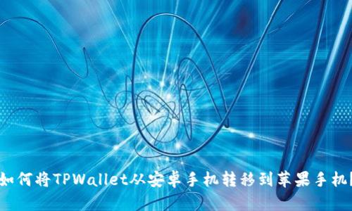 如何将TPWallet从安卓手机转移到苹果手机？