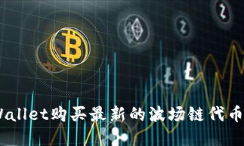 如何通过TPWallet购买最新的波场链代币 - 完整指南