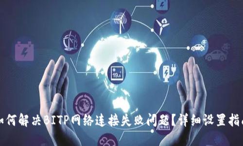 如何解决BITP网络连接失败问题？详细设置指南
