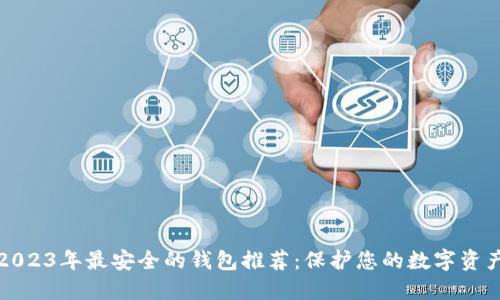 2023年最安全的钱包推荐：保护您的数字资产