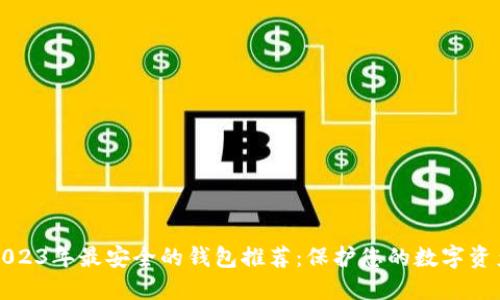 2023年最安全的钱包推荐：保护您的数字资产