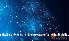 为什么海外账号无法下载