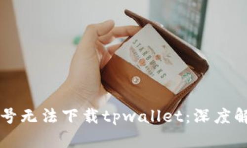 为什么海外账号无法下载tpwallet：深度解析与解决方案