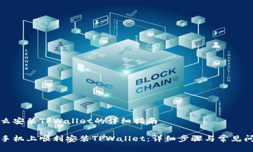 手机怎么安装TPWallet的详细指南

如何在手机上顺利安装TPWallet：详细步骤与常见问题解答