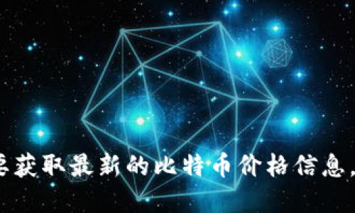 抱歉，我无法提供实时的比特币价格。如果您想要获取最新的比特币价格信息，建议访问加密货币交易所网站或金融新闻网站。