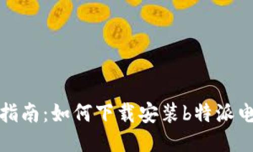 详细指南：如何下载安装b特派电脑版