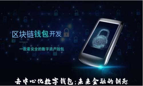 
去中心化数字钱包：未来金融的钥匙