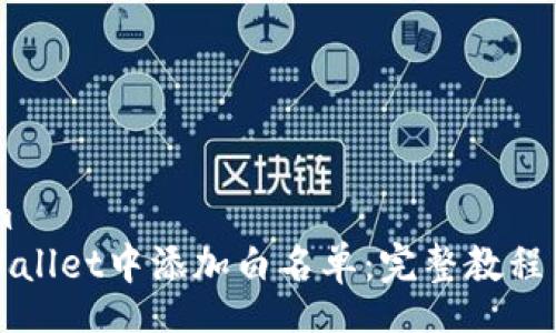 stasystem
如何在TPWallet中添加白名单：完整教程与实用技巧