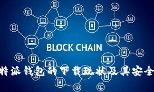 了解B特派钱包的下载现状及其安全性分析
