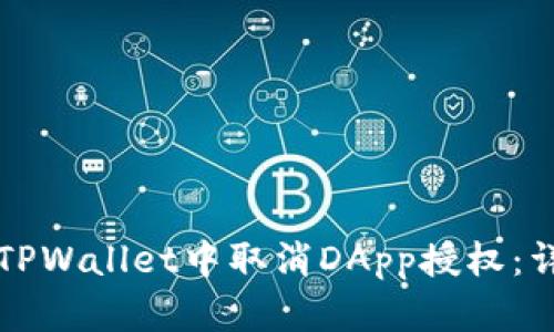 如何在TPWallet中取消DApp授权：详细指南