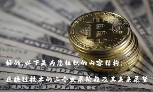 好的，以下是为您组织的内容结构：

区块链技术的三个发展阶段及其未来展望