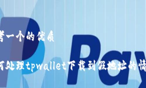 思考一个的优质

如何处理tpwallet下载到假地址的情况？
