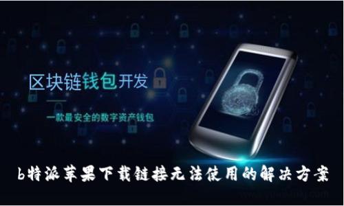 b特派苹果下载链接无法使用的解决方案