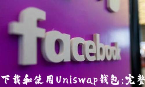 
如何下载和使用Uniswap钱包：完整指南