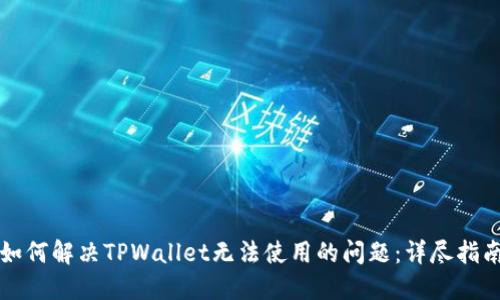 如何解决TPWallet无法使用的问题：详尽指南