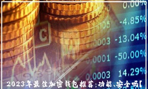 
2023年最佳加密钱包推荐：功能、安全吗？